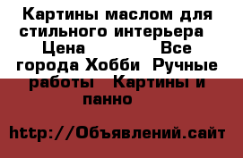 Картины маслом для стильного интерьера › Цена ­ 30 000 - Все города Хобби. Ручные работы » Картины и панно   